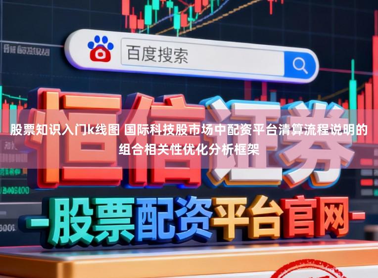 股票知识入门k线图 国际科技股市场中配资平台清算流程说明的组合相关性优化分析框架