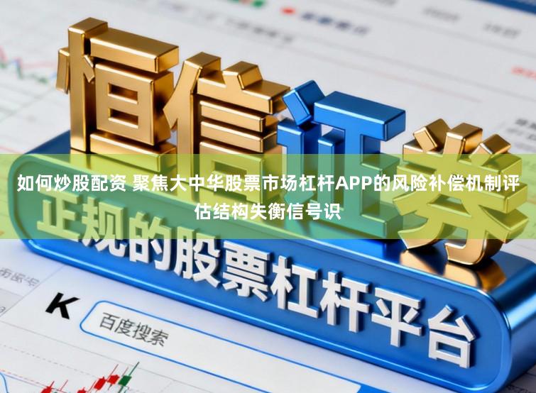 如何炒股配资 聚焦大中华股票市场杠杆APP的风险补偿机制评估结构失衡信号识