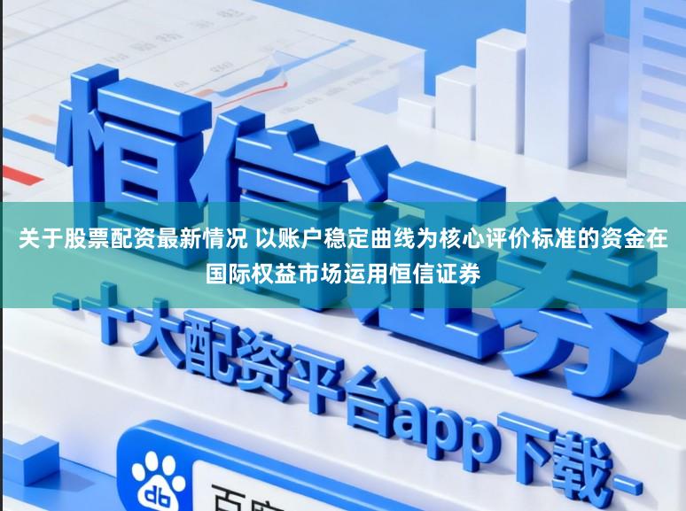 关于股票配资最新情况 以账户稳定曲线为核心评价标准的资金在国际权益市场运用恒信证券