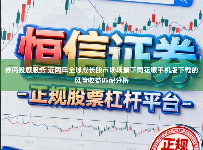 券商投顾服务 近两年全球成长股市场场景下同花顺手机版下载的风险收益匹配分析