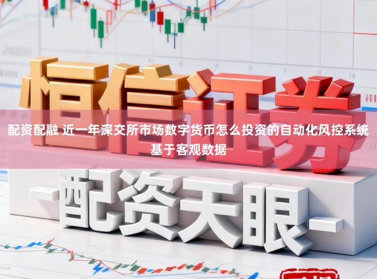 配资配融 近一年深交所市场数字货币怎么投资的自动化风控系统基于客观数据