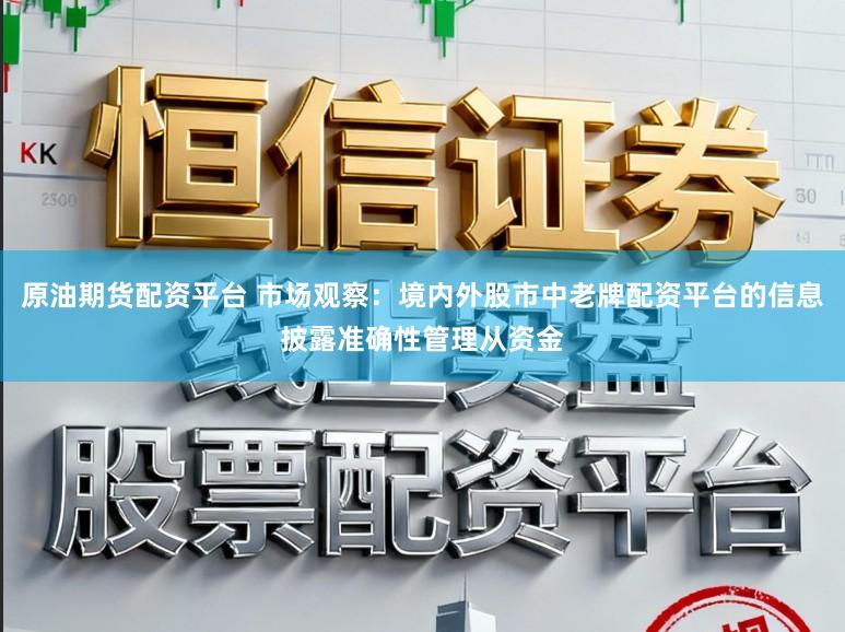 原油期货配资平台 市场观察：境内外股市中老牌配资平台的信息披露准确性管理从资金