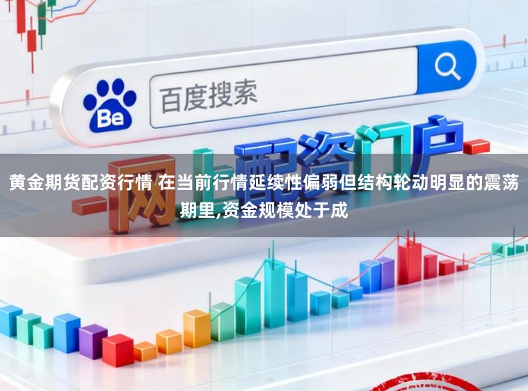 黄金期货配资行情 在当前行情延续性偏弱但结构轮动明显的震荡期里,资金规模处于成