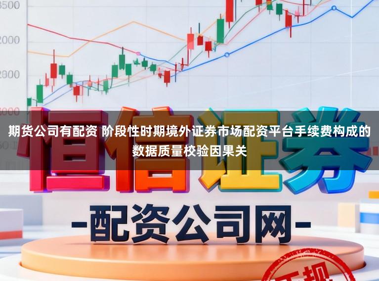 期货公司有配资 阶段性时期境外证券市场配资平台手续费构成的数据质量校验因果关
