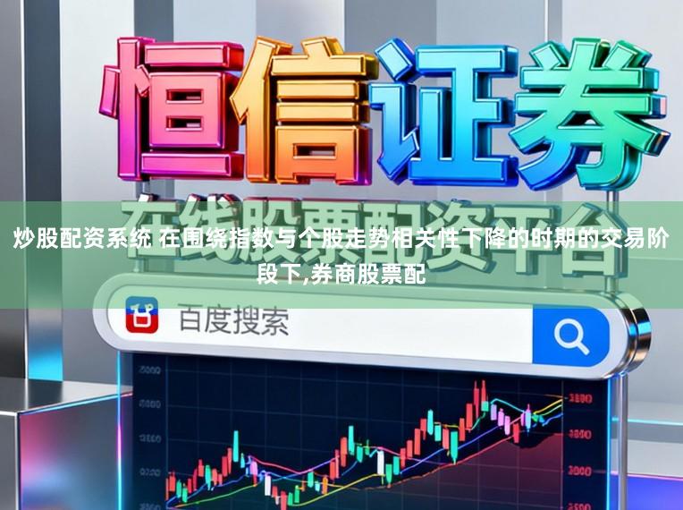 炒股配资系统 在围绕指数与个股走势相关性下降的时期的交易阶段下,券商股票配
