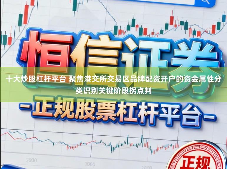 十大炒股杠杆平台 聚焦港交所交易区品牌配资开户的资金属性分类识别关键阶段拐点判