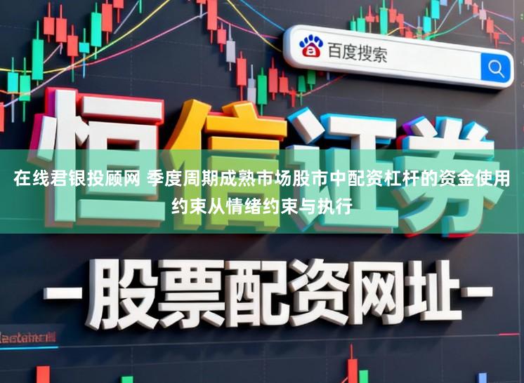 在线君银投顾网 季度周期成熟市场股市中配资杠杆的资金使用约束从情绪约束与执行