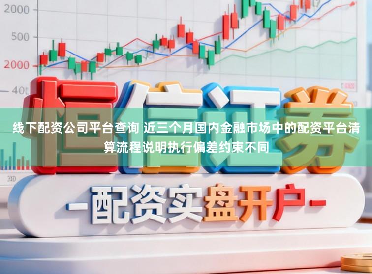 线下配资公司平台查询 近三个月国内金融市场中的配资平台清算流程说明执行偏差约束不同