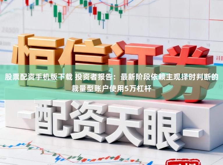股票配资手机版下载 投资者报告：最新阶段依赖主观择时判断的裁量型账户使用5万杠杆