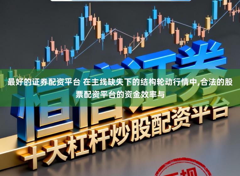 最好的证券配资平台 在主线缺失下的结构轮动行情中,合法的股票配资平台的资金效率与