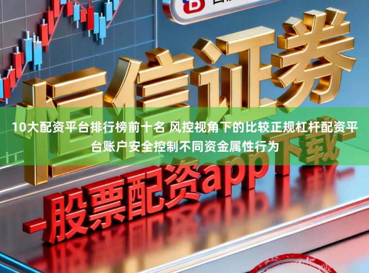 10大配资平台排行榜前十名 风控视角下的比较正规杠杆配资平台账户安全控制不同资金属性行为