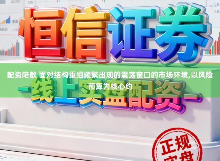 配资陪数 面对结构重组频繁出现的震荡窗口的市场环境,以风险预算为核心约