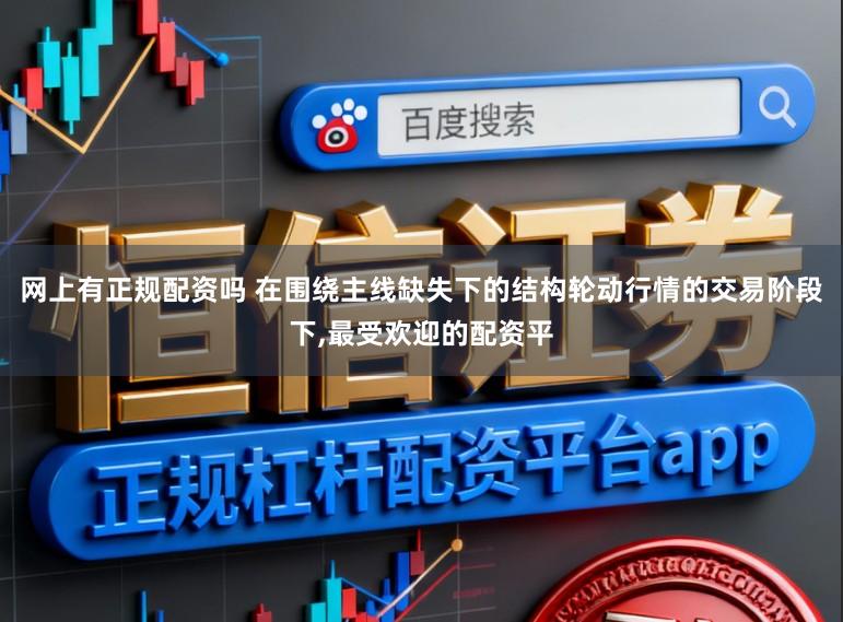 网上有正规配资吗 在围绕主线缺失下的结构轮动行情的交易阶段下,最受欢迎的配资平