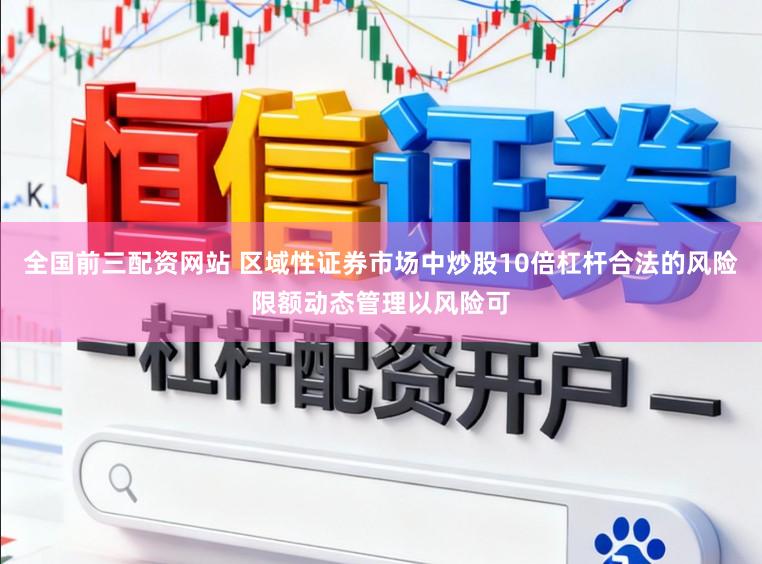 全国前三配资网站 区域性证券市场中炒股10倍杠杆合法的风险限额动态管理以风险可