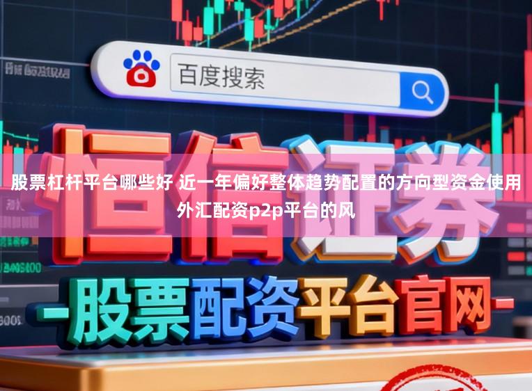 股票杠杆平台哪些好 近一年偏好整体趋势配置的方向型资金使用外汇配资p2p平台的风