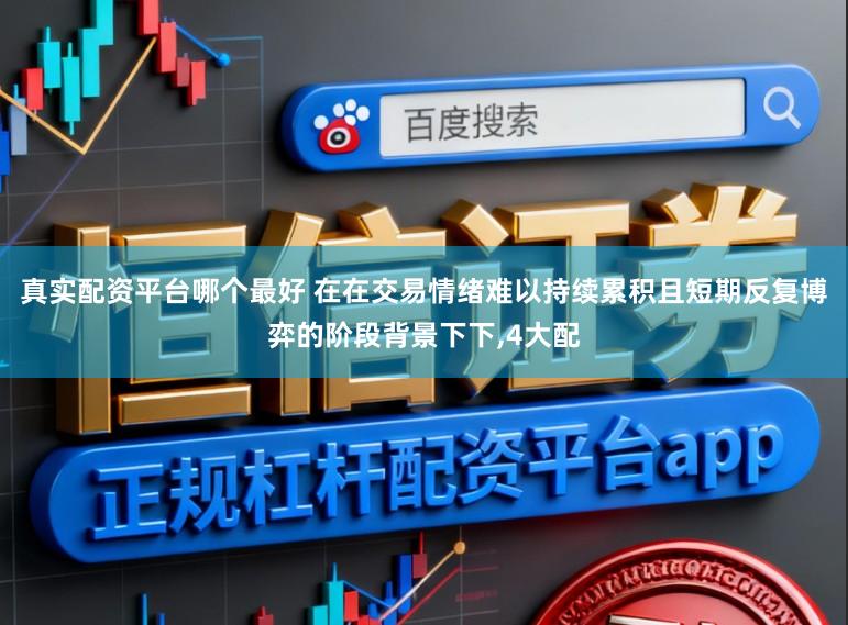真实配资平台哪个最好 在在交易情绪难以持续累积且短期反复博弈的阶段背景下下,4大配
