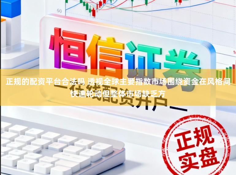 正规的配资平台合法吗 透视全球主要指数市场围绕资金在风格间快速轮动但整体市场缺乏方