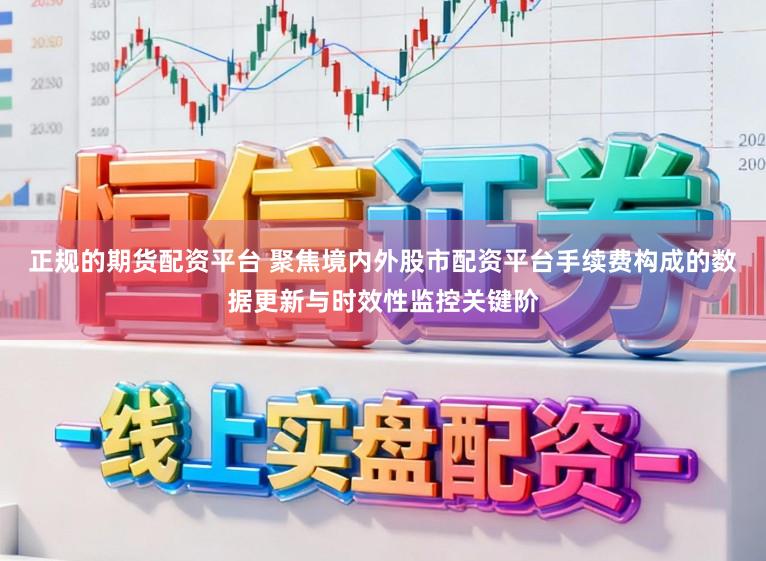 正规的期货配资平台 聚焦境内外股市配资平台手续费构成的数据更新与时效性监控关键阶