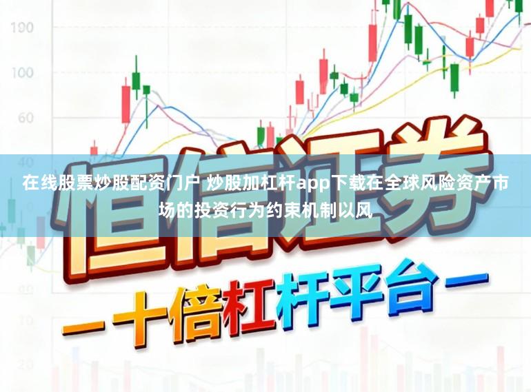 在线股票炒股配资门户 炒股加杠杆app下载在全球风险资产市场的投资行为约束机制以风