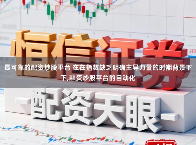 最可靠的配资炒股平台 在在指数缺乏明确主导力量的时期背景下下,融资炒股平台的自动化