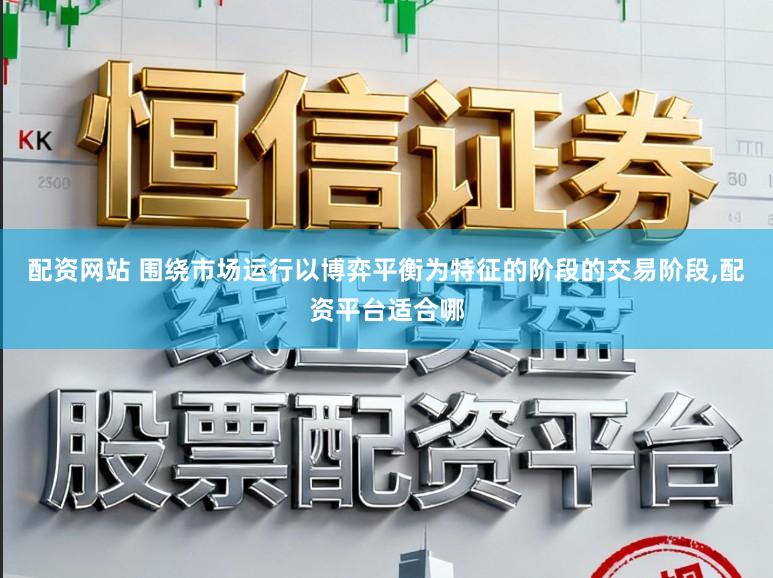 配资网站 围绕市场运行以博弈平衡为特征的阶段的交易阶段,配资平台适合哪