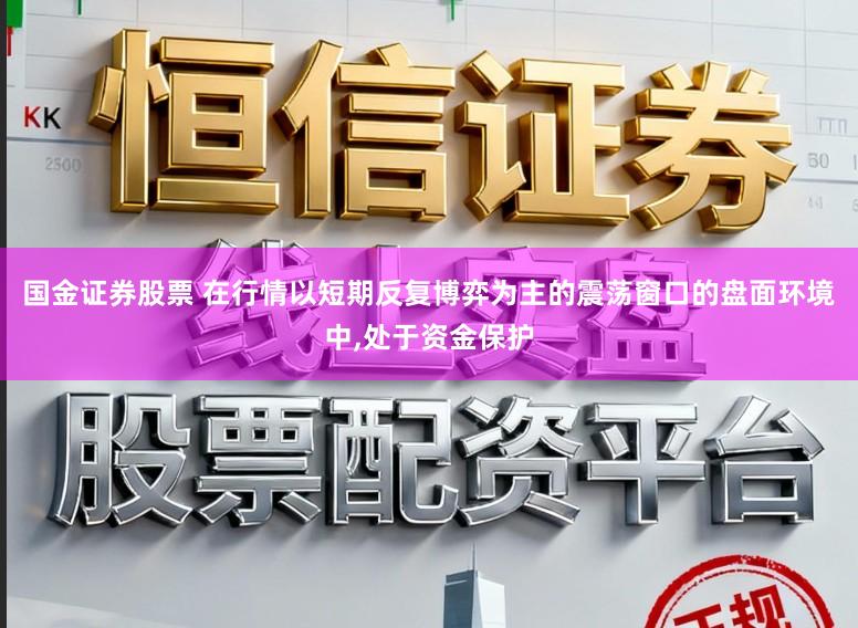国金证券股票 在行情以短期反复博弈为主的震荡窗口的盘面环境中,处于资金保护