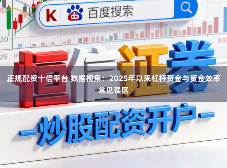 正规配资十倍平台 数据视角：2025年以来杠杆资金与资金效率常见误区