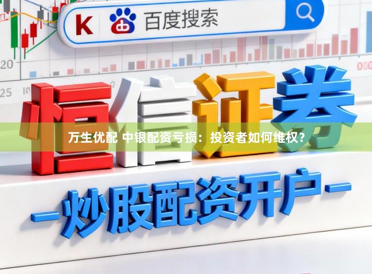 万生优配 中银配资亏损：投资者如何维权？