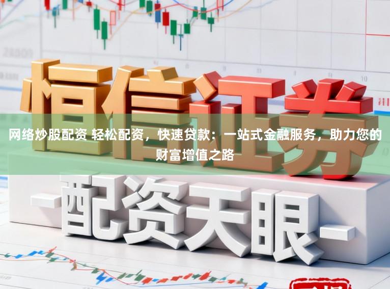 网络炒股配资 轻松配资，快速贷款：一站式金融服务，助力您的财富增值之路