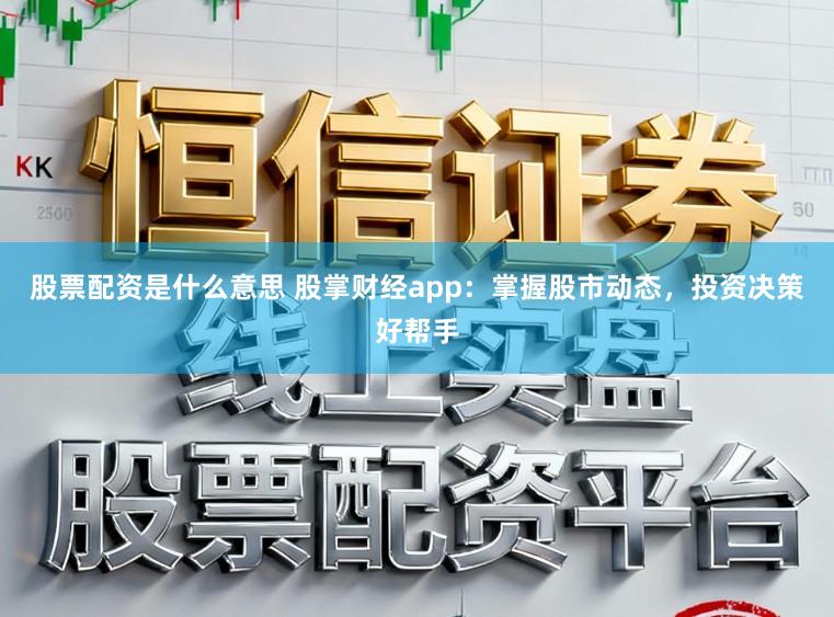 股票配资是什么意思 股掌财经app：掌握股市动态，投资决策好帮手