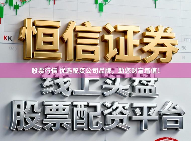 股票行情 优选配资公司品牌，助您财富增值！