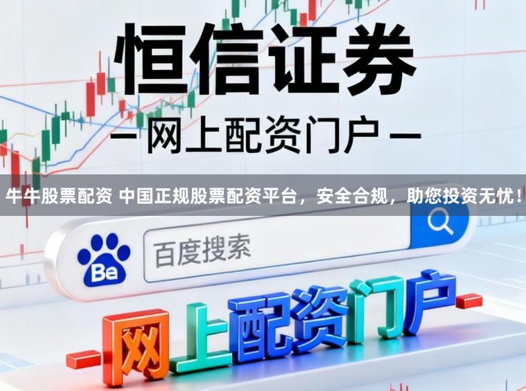 牛牛股票配资 中国正规股票配资平台，安全合规，助您投资无忧！