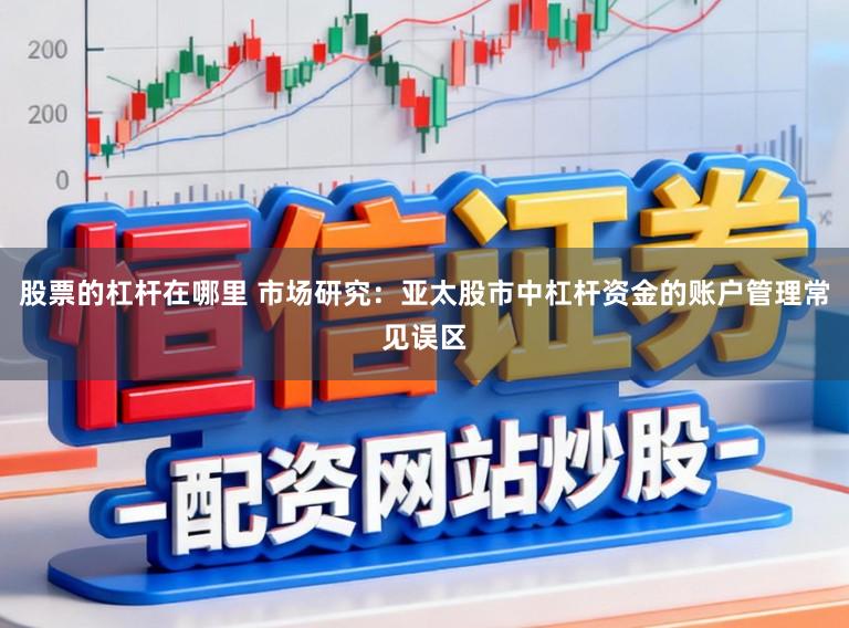 股票的杠杆在哪里 市场研究：亚太股市中杠杆资金的账户管理常见误区
