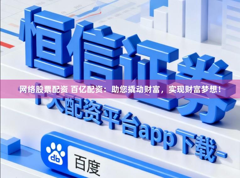 网络股票配资 百亿配资：助您撬动财富，实现财富梦想！