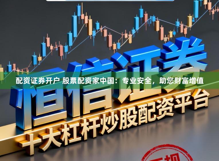 配资证券开户 股票配资家中国：专业安全，助您财富增值