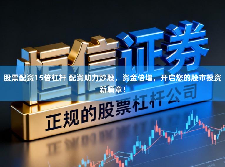 股票配资15倍杠杆 配资助力炒股，资金倍增，开启您的股市投资新篇章！