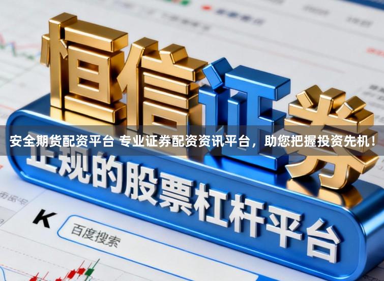 安全期货配资平台 专业证券配资资讯平台，助您把握投资先机！