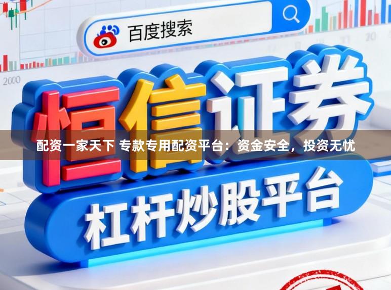 配资一家天下 专款专用配资平台：资金安全，投资无忧