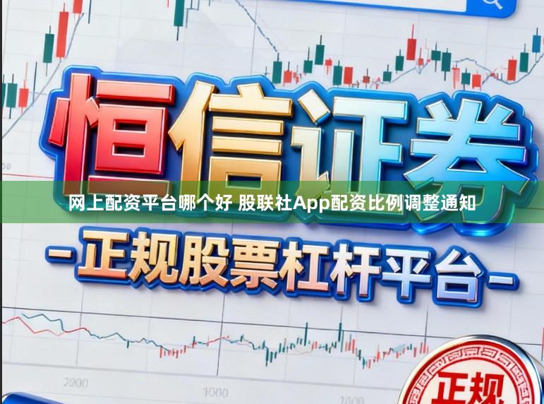 网上配资平台哪个好 股联社App配资比例调整通知