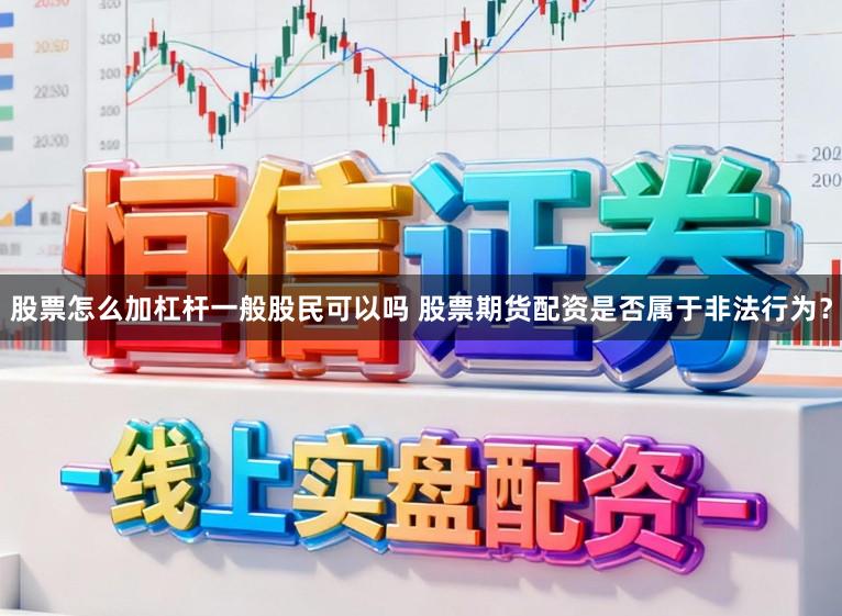 股票怎么加杠杆一般股民可以吗 股票期货配资是否属于非法行为？