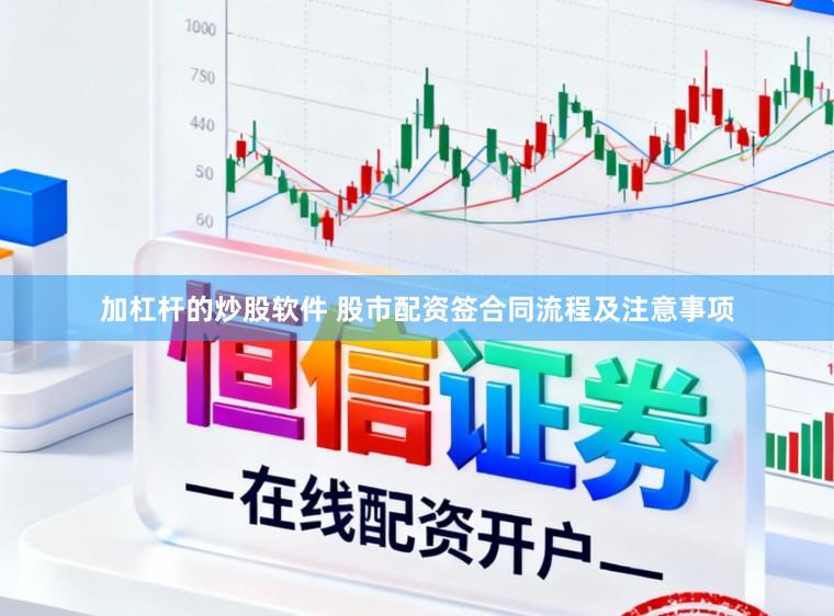 加杠杆的炒股软件 股市配资签合同流程及注意事项