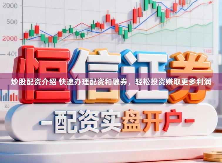 炒股配资介绍 快速办理配资和融券，轻松投资赚取更多利润