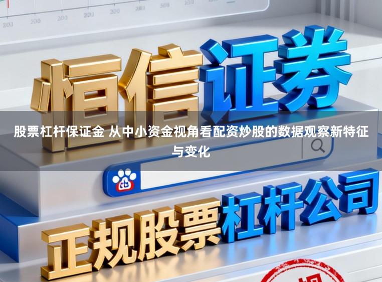 股票杠杆保证金 从中小资金视角看配资炒股的数据观察新特征与变化