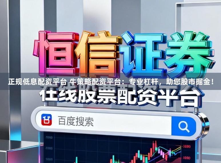 正规低息配资平台 牛策略配资平台：专业杠杆，助您股市掘金！