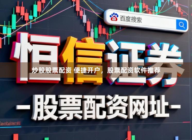 炒股股票配资 便捷开户，股票配资软件推荐