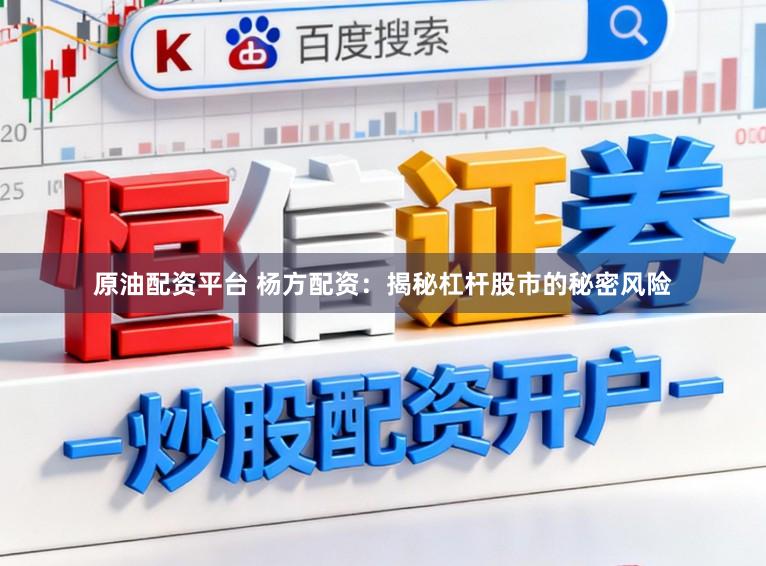 原油配资平台 杨方配资：揭秘杠杆股市的秘密风险