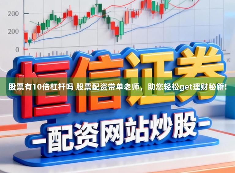 股票有10倍杠杆吗 股票配资带单老师，助您轻松get理财秘籍!
