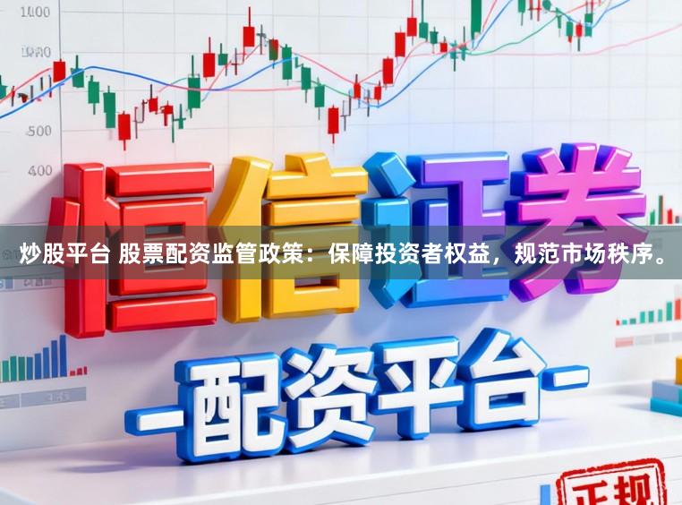 炒股平台 股票配资监管政策：保障投资者权益，规范市场秩序。