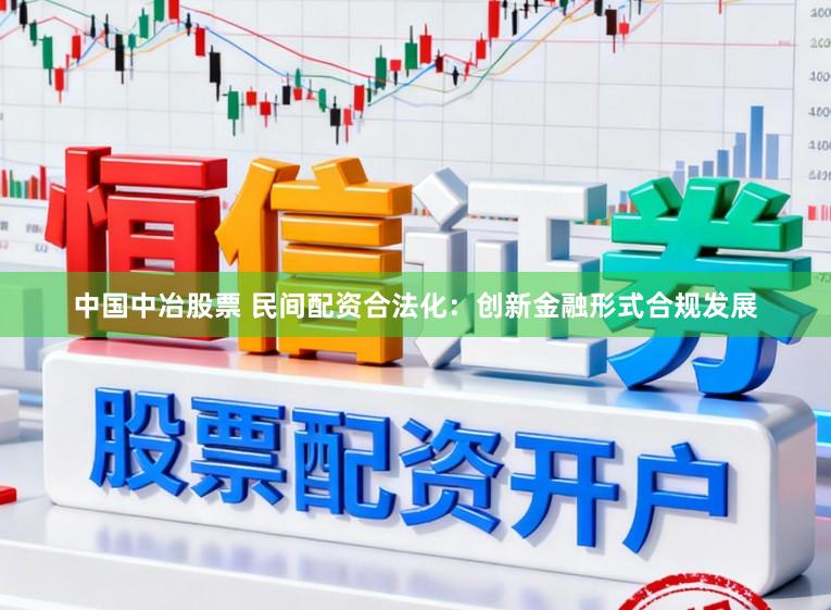 中国中冶股票 民间配资合法化：创新金融形式合规发展