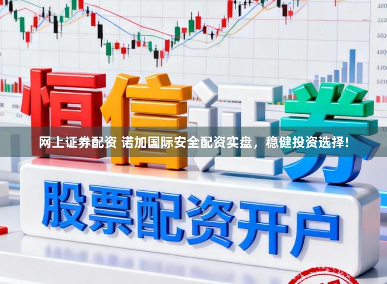 网上证券配资 诺加国际安全配资实盘，稳健投资选择!
